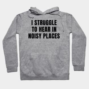 I Struggle To Hear In Noisy Places Hoodie